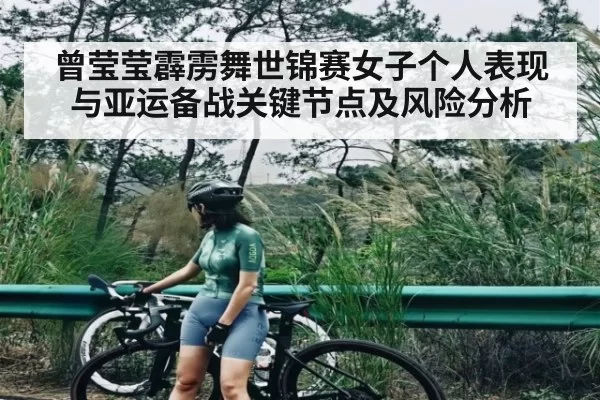 曾莹莹霹雳舞世锦赛女子个人表现与亚运备战关键节点及风险分析